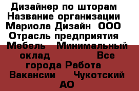 Дизайнер по шторам › Название организации ­ Мариола Дизайн, ООО › Отрасль предприятия ­ Мебель › Минимальный оклад ­ 120 000 - Все города Работа » Вакансии   . Чукотский АО